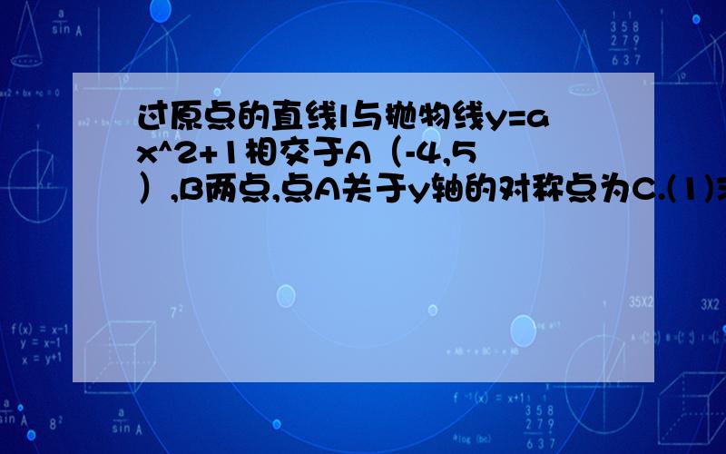 过原点的直线l与抛物线y=ax^2+1相交于A（-4,5）,B两点,点A关于y轴的对称点为C.(1)求直线BC的解析式（2）过原点任作一条与直线l不同的直线m,交抛物线y=ax^2+1于D,E两点,点D关于y轴的对称点为F,则直