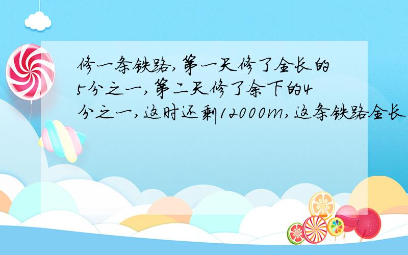 修一条铁路,第一天修了全长的5分之一,第二天修了余下的4分之一,这时还剩12000m,这条铁路全长多少m?