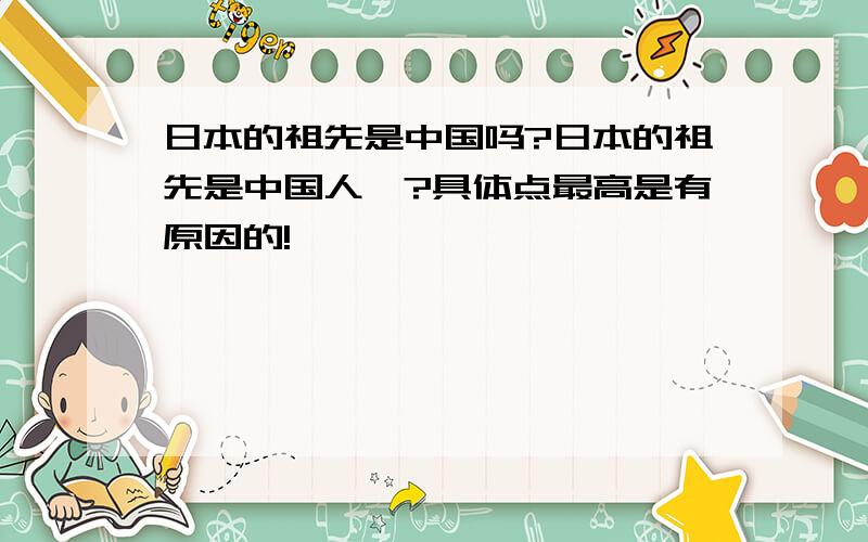 日本的祖先是中国吗?日本的祖先是中国人嘛?具体点最高是有原因的!