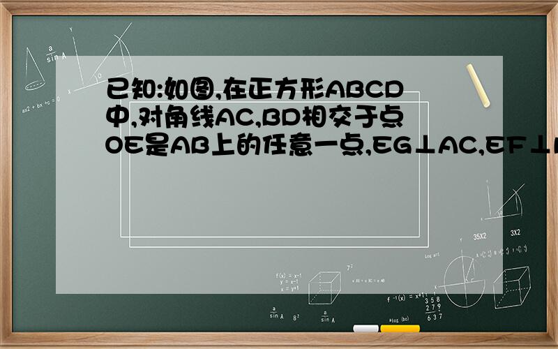 已知:如图,在正方形ABCD中,对角线AC,BD相交于点OE是AB上的任意一点,EG⊥AC,EF⊥BD,垂足分别为G、F.求证：EG+EF=1/2AC