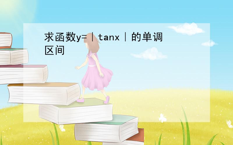 求函数y=｜tanx｜的单调区间