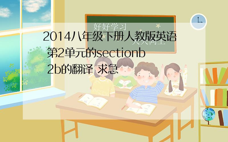 2014八年级下册人教版英语 第2单元的sectionb 2b的翻译 求急