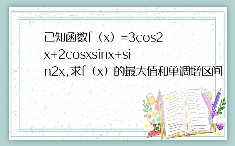 已知函数f（x）=3cos2x+2cosxsinx+sin2x,求f（x）的最大值和单调增区间