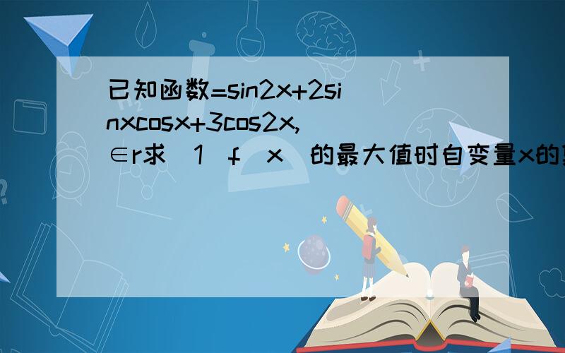 已知函数=sin2x+2sinxcosx+3cos2x,∈r求（1）f(x)的最大值时自变量x的集合,（2）函数f(x)的单调增区间.