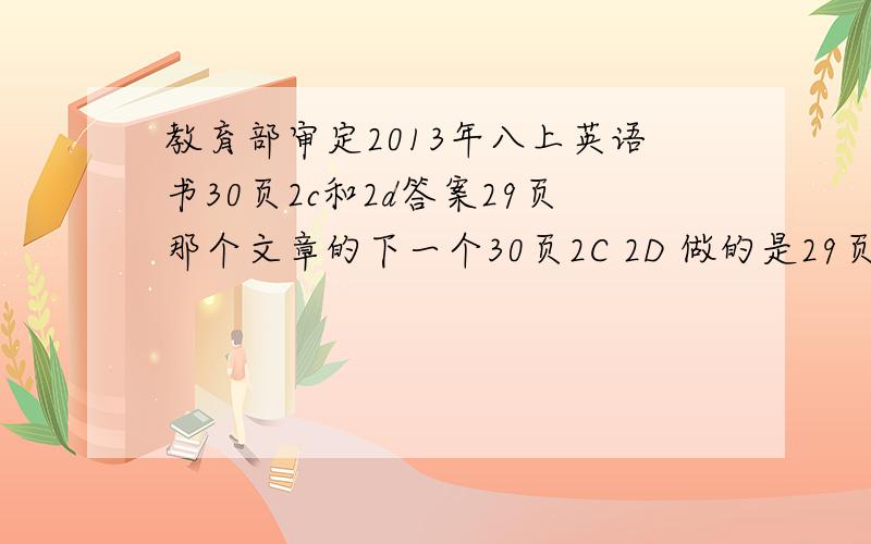 教育部审定2013年八上英语书30页2c和2d答案29页那个文章的下一个30页2C 2D 做的是29页的文章