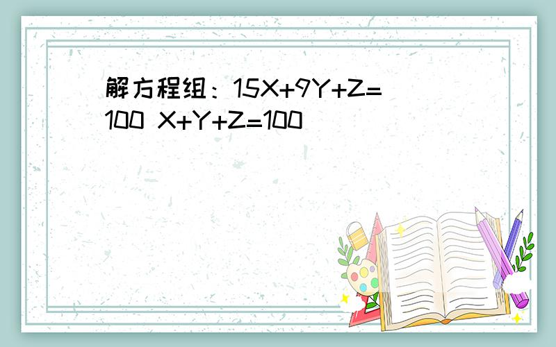 解方程组：15X+9Y+Z=100 X+Y+Z=100