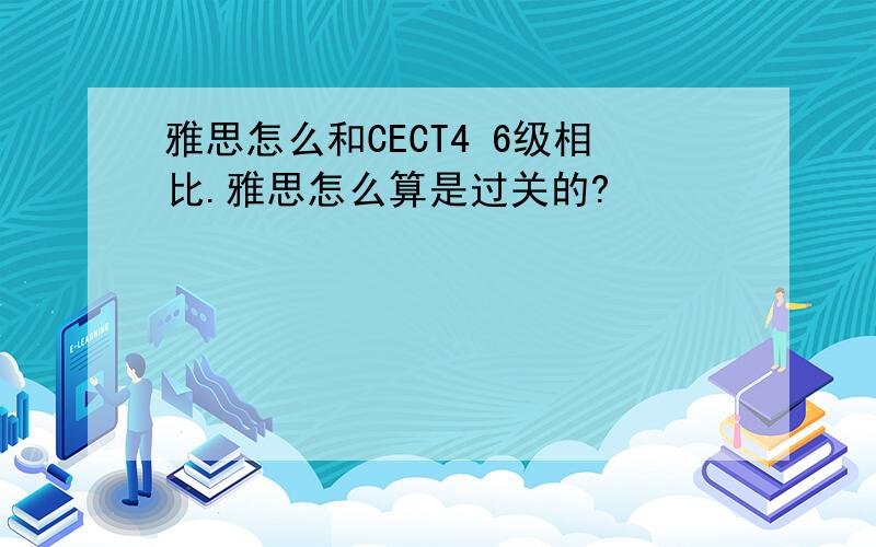 雅思怎么和CECT4 6级相比.雅思怎么算是过关的?