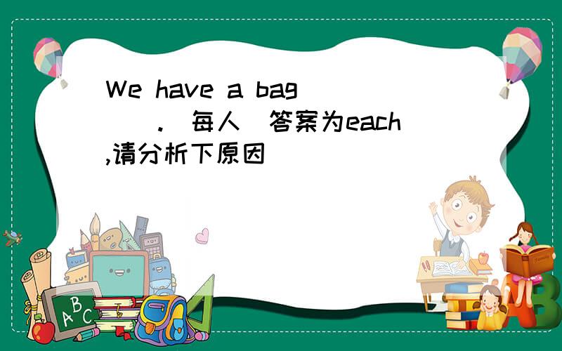 We have a bag ().(每人)答案为each,请分析下原因