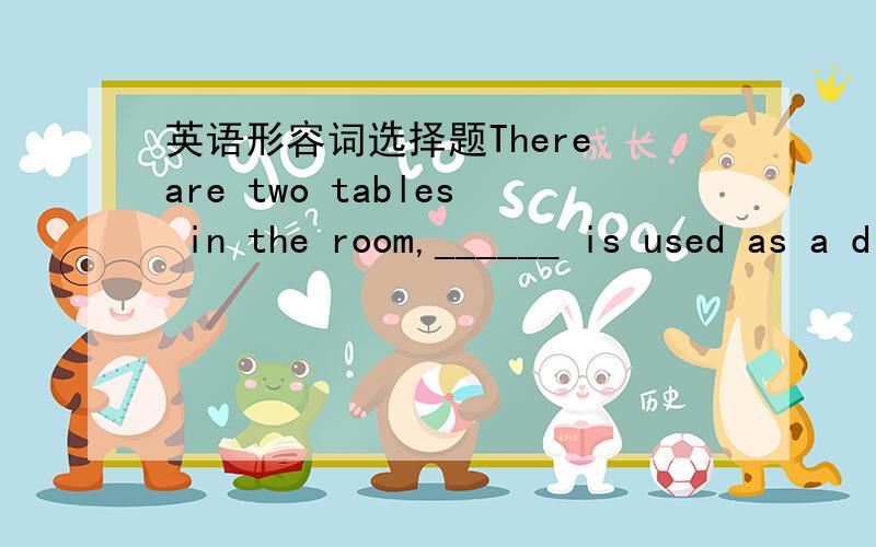 英语形容词选择题There are two tables in the room,______ is used as a dining table.A：the bigger of thatB：the bigger of which C：bigger of that D：bigger of which