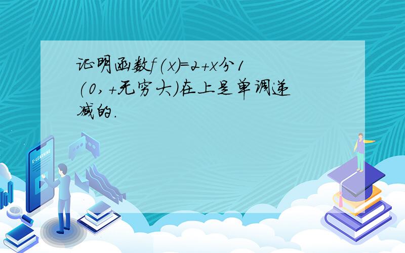 证明函数f(x)=2+x分1(0,+无穷大)在上是单调递减的.