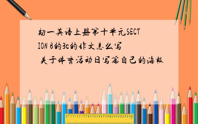 初一英语上册第十单元SECTION B的3c的作文怎么写 关于体育活动日写篇自己的海报