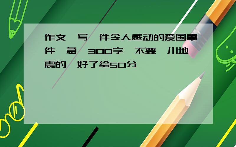 作文,写一件令人感动的爱国事件,急,300字,不要汶川地震的,好了给50分