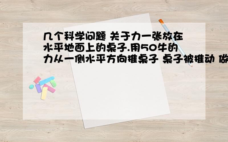 几个科学问题 关于力一张放在水平地面上的桌子.用50牛的力从一侧水平方向推桌子 桌子被推动 做匀速直线运动 请问桌子在水平方向受到了几个力?力的大小? 用10牛的力从一侧水平方向推桌