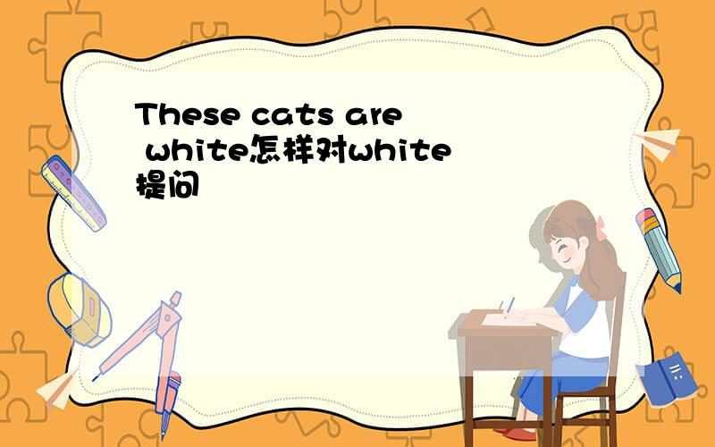 These cats are white怎样对white提问