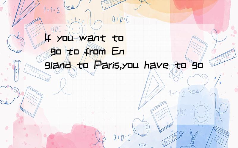 If you want to go to from England to Paris,you have to go _____ the English Channel.A、through B、across C、on D、cross我觉得应选A,可答案写B,为什么