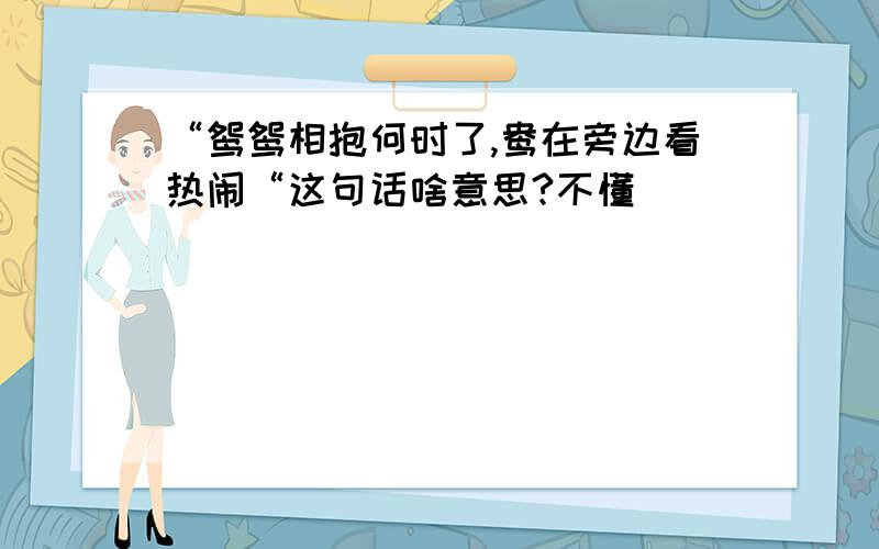 “鸳鸳相抱何时了,鸯在旁边看热闹“这句话啥意思?不懂