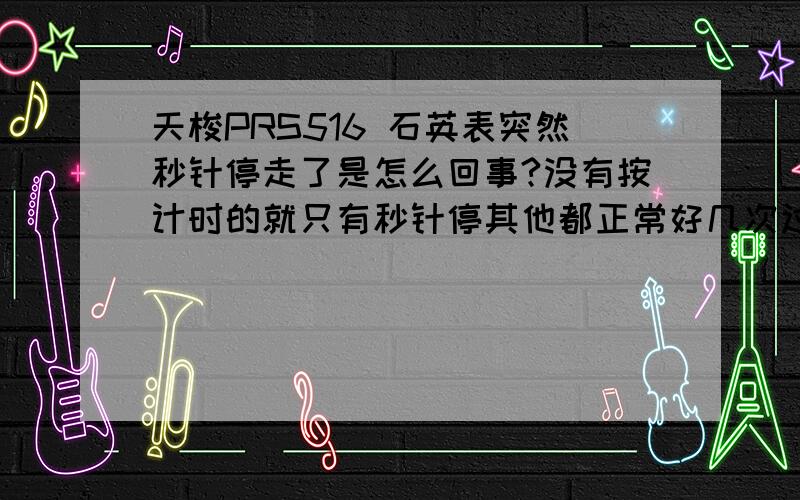 天梭PRS516 石英表突然秒针停走了是怎么回事?没有按计时的就只有秒针停其他都正常好几次过了拜托各位了