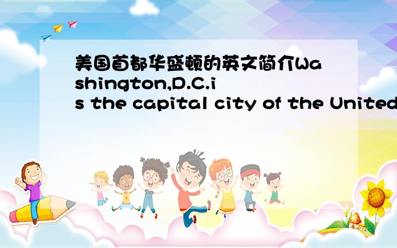 美国首都华盛顿的英文简介Washington,D.C.is the capital city of the United States of America.