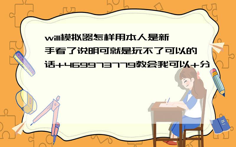 will模拟器怎样用本人是新手看了说明可就是玩不了可以的话+469973779教会我可以+分