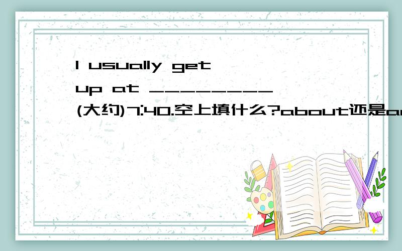 I usually get up at ________(大约)7:40.空上填什么?about还是around?