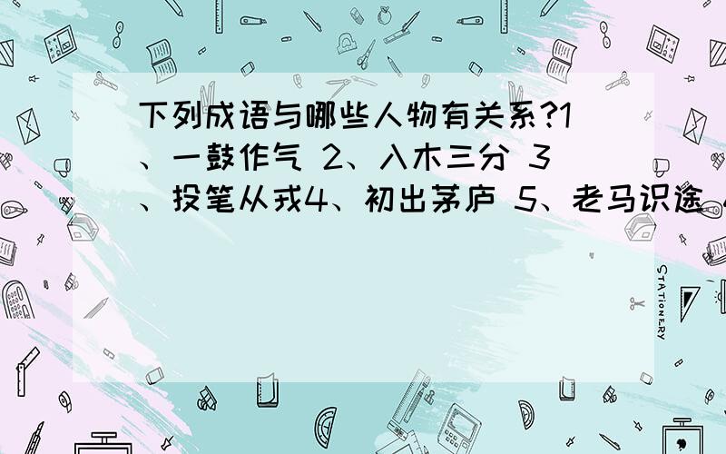 下列成语与哪些人物有关系?1、一鼓作气 2、入木三分 3、投笔从戎4、初出茅庐 5、老马识途 6、闻鸡起舞