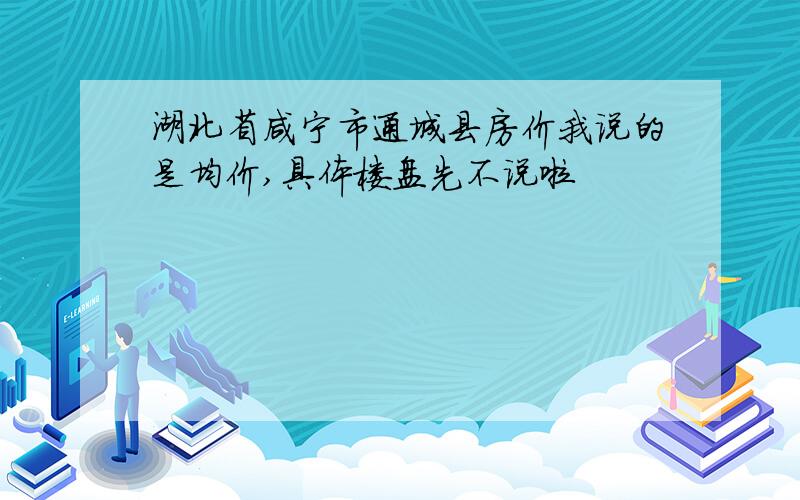 湖北省咸宁市通城县房价我说的是均价,具体楼盘先不说啦