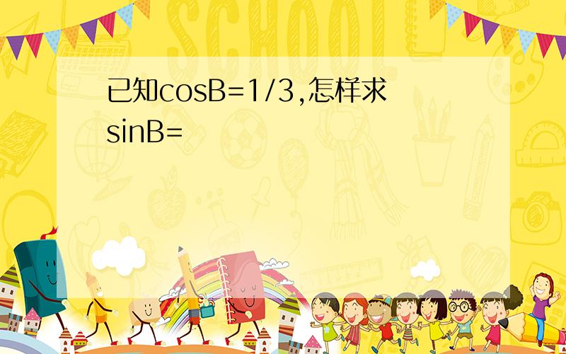 已知cosB=1/3,怎样求sinB=