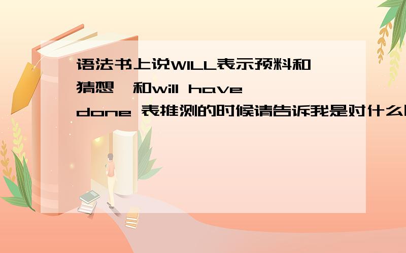 语法书上说WILL表示预料和猜想,和will have done 表推测的时候请告诉我是对什么时候的是进行推测有例题一个,——I left my handbag——Imean,someone might have stolen）it 为什么不能用will be stolen