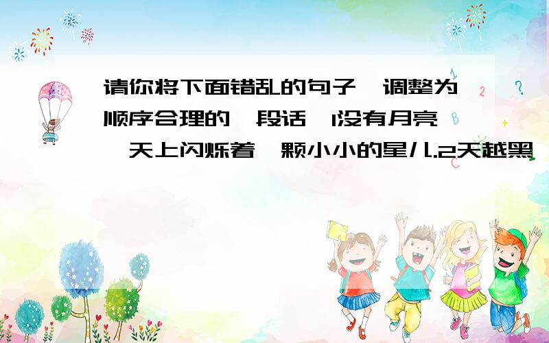 请你将下面错乱的句子,调整为顺序合理的一段话,1没有月亮,天上闪烁着一颗小小的星儿.2天越黑,这颗小星越亮.这时,又有一颗小星出现了,接着是第三颗,第四颗.3我望着这孤独的小星,充满同