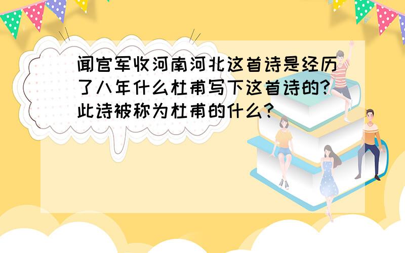 闻官军收河南河北这首诗是经历了八年什么杜甫写下这首诗的?此诗被称为杜甫的什么?