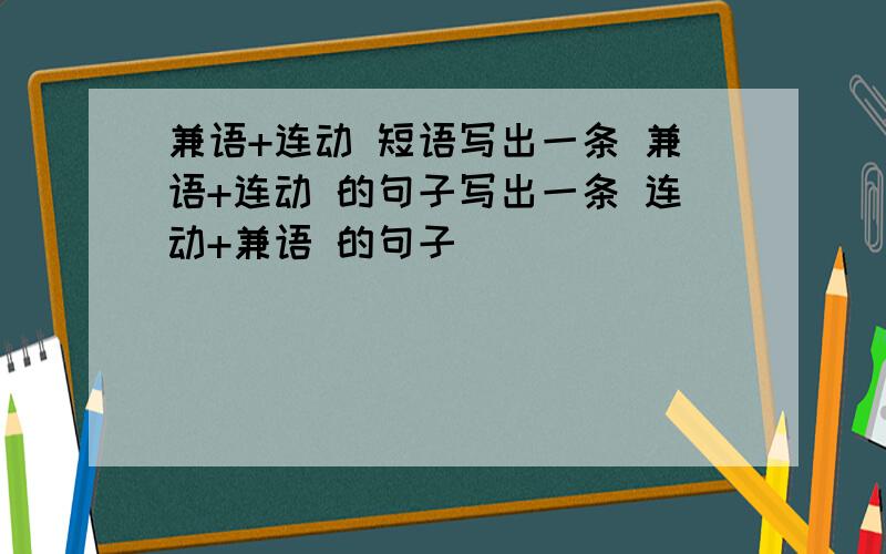 兼语+连动 短语写出一条 兼语+连动 的句子写出一条 连动+兼语 的句子