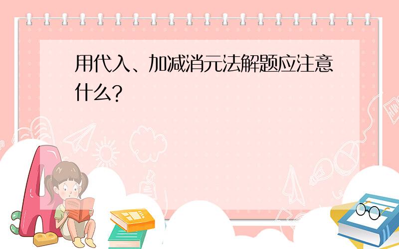 用代入、加减消元法解题应注意什么?