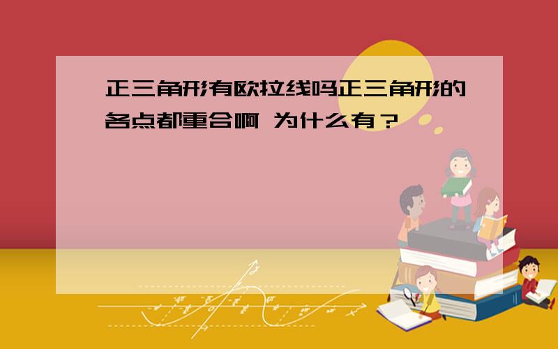 正三角形有欧拉线吗正三角形的各点都重合啊 为什么有？