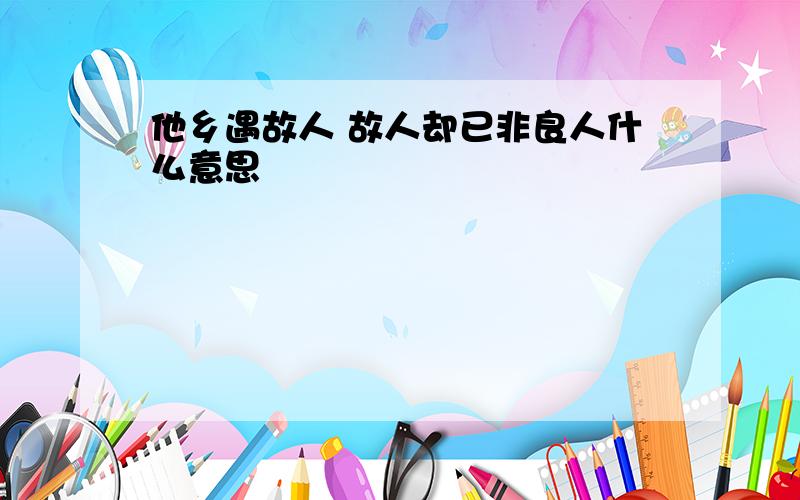 他乡遇故人 故人却已非良人什么意思