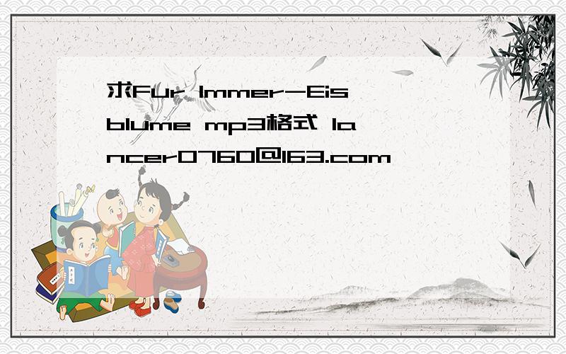 求Fur Immer-Eisblume mp3格式 lancer0760@163.com