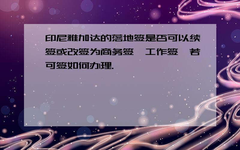 印尼雅加达的落地签是否可以续签或改签为商务签、工作签,若可签如何办理.