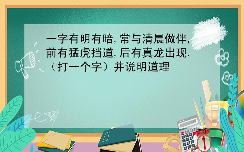 一字有明有暗,常与清晨做伴,前有猛虎挡道,后有真龙出现.（打一个字）并说明道理