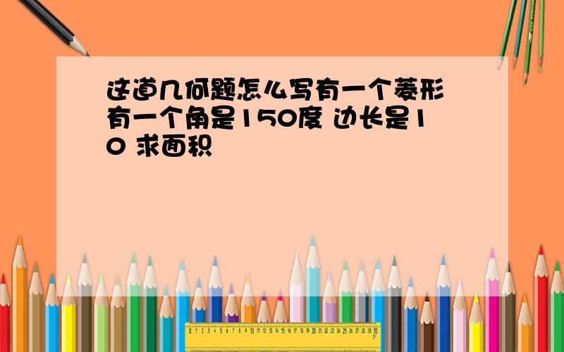 这道几何题怎么写有一个菱形 有一个角是150度 边长是10 求面积