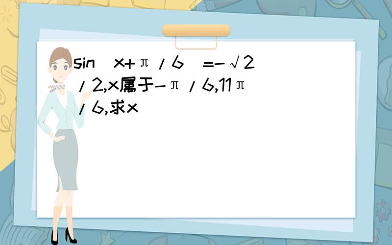 sin(x+π/6)=-√2/2,x属于-π/6,11π/6,求x