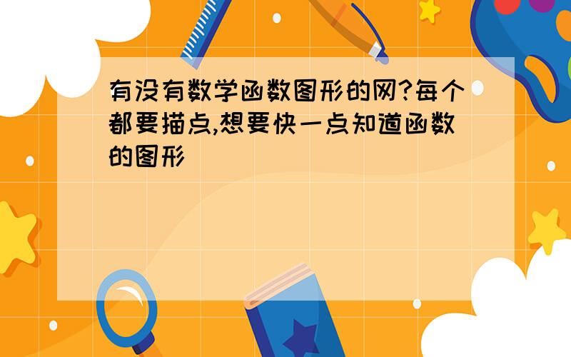 有没有数学函数图形的网?每个都要描点,想要快一点知道函数的图形