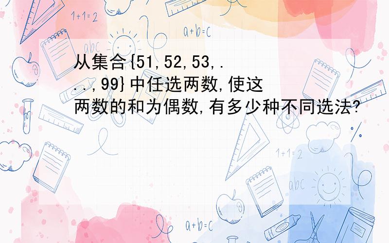 从集合{51,52,53,...,99}中任选两数,使这两数的和为偶数,有多少种不同选法?