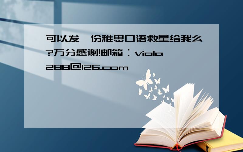 可以发一份雅思口语救星给我么?万分感谢!邮箱：viola288@126.com