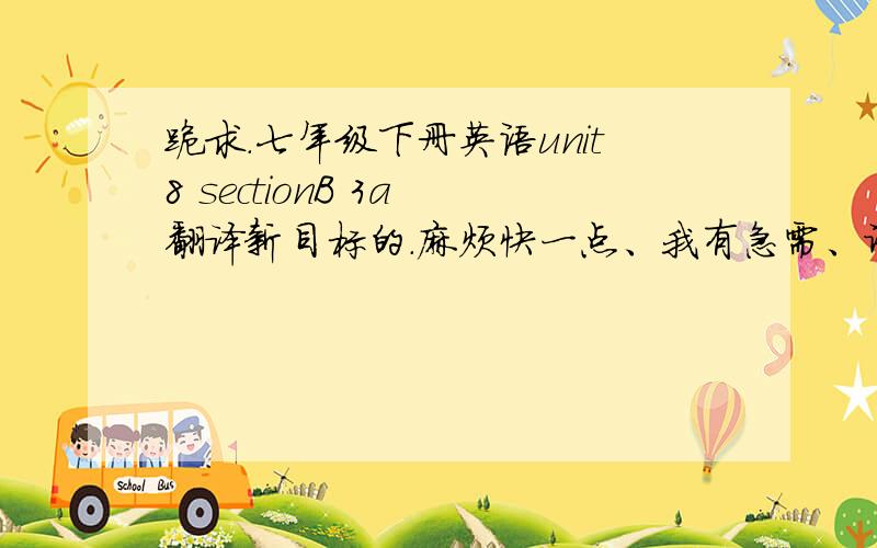 跪求.七年级下册英语unit8 sectionB 3a 翻译新目标的.麻烦快一点、我有急需、谢谢了