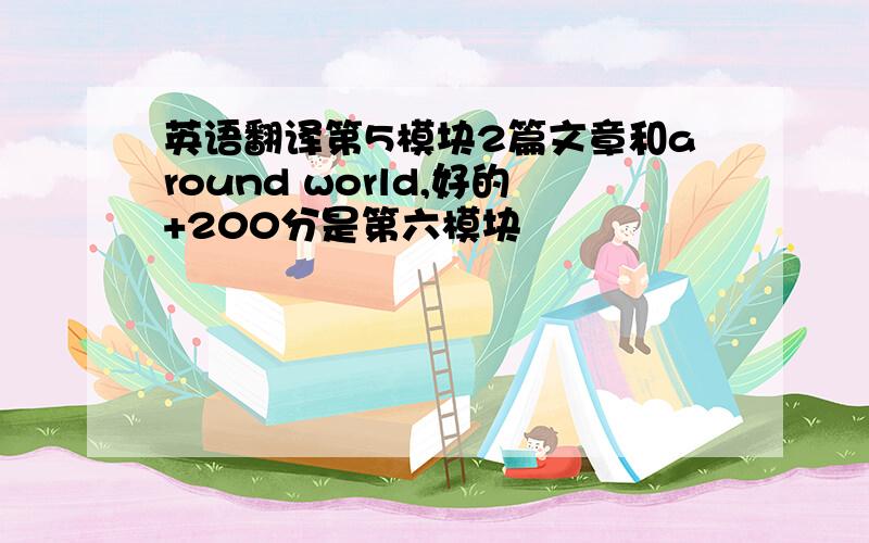 英语翻译第5模块2篇文章和around world,好的+200分是第六模块