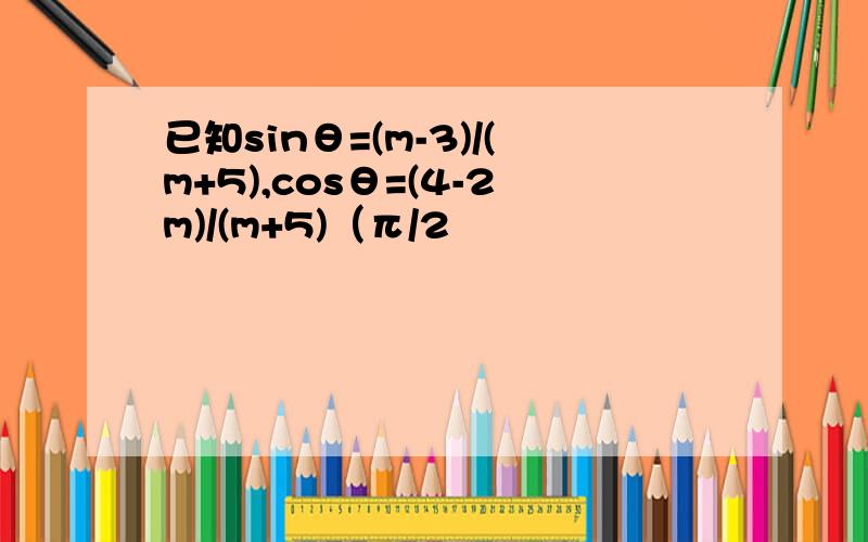 已知sinθ=(m-3)/(m+5),cosθ=(4-2m)/(m+5)（π/2