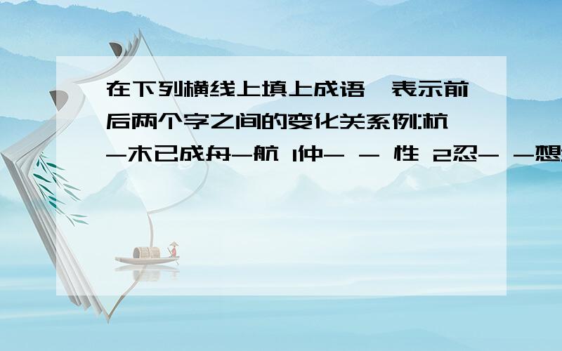 在下列横线上填上成语,表示前后两个字之间的变化关系例:杭-木已成舟-航 1仲- - 性 2忍- -想3题- -页 4信- -何 5苤- -芝6如- -女 7订- -叮