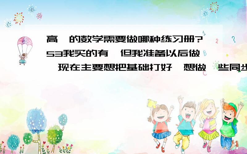 高一的数学需要做哪种练习册?53我买的有,但我准备以后做,现在主要想把基础打好,想做一些同步练习的,就是那种练好基础的,希望推荐几本好的练习册.必须是亲自体验过的.有听说必修一到必