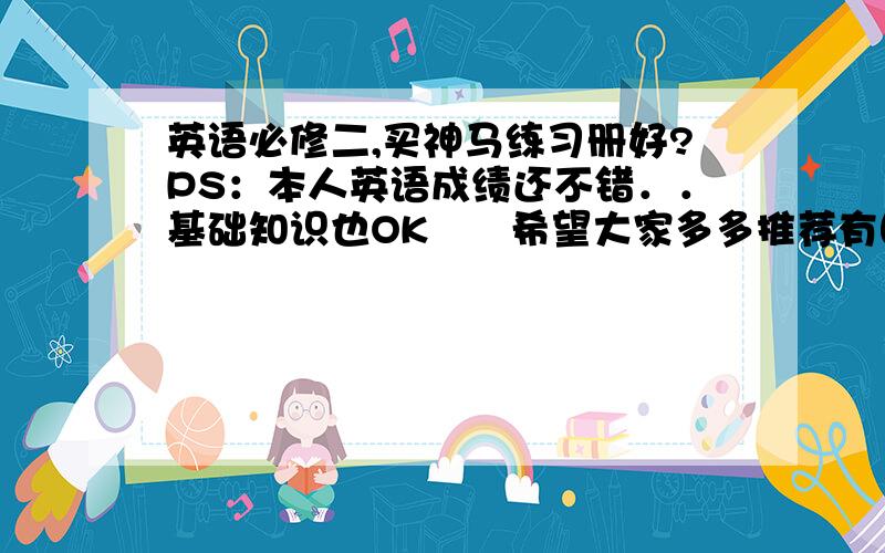 英语必修二,买神马练习册好?PS：本人英语成绩还不错．．基础知识也OK　　希望大家多多推荐有图的话就更好了!