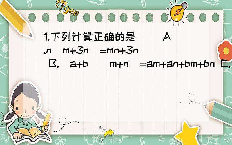 1.下列计算正确的是（） A.n(m+3n)=mn+3n B.(a+b)(m+n)=am+an+bm+bn C.(x+1)(x-2)=x²+x-2D.(x-2)(x+2)=x²-4X-42.计算（x+y)(x-y)的结果是__3.计算（3b+2a)(-3b+2a)的结果是__