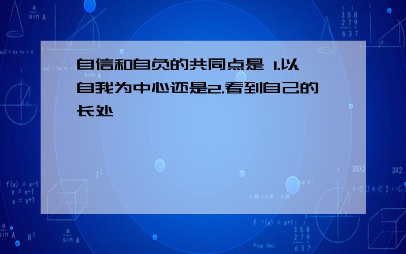 自信和自负的共同点是 1.以自我为中心还是2.看到自己的长处